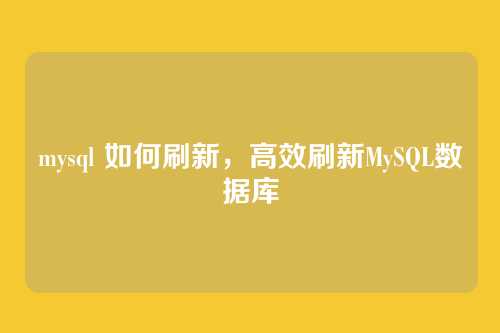 mysql 如何刷新，高效刷新MySQL数据库