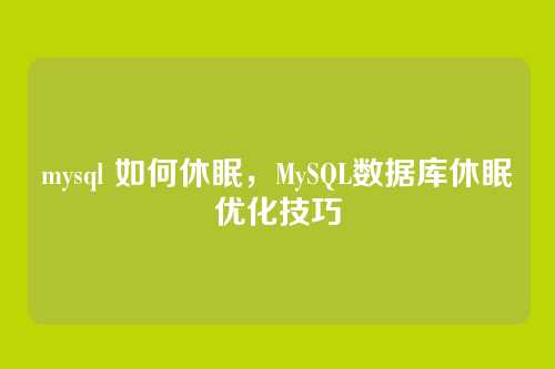 mysql 如何休眠，MySQL数据库休眠优化技巧