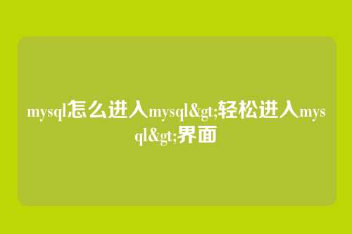 mysql怎么进入mysql>轻松进入mysql>界面