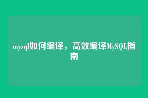 mysql如何编译，高效编译MySQL指南