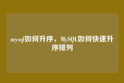 mysql如何升序，MySQL如何快速升序排列