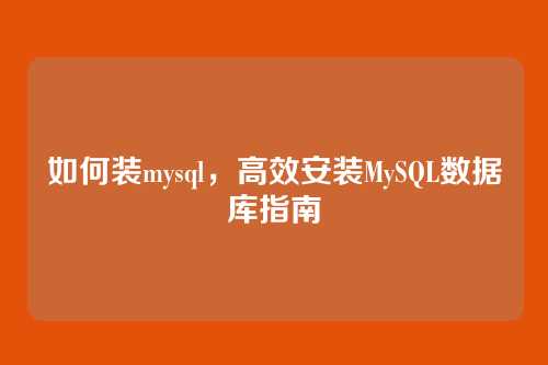 如何装mysql，高效安装MySQL数据库指南