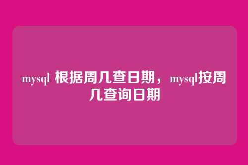 mysql 根据周几查日期,mysql按周几查询日期