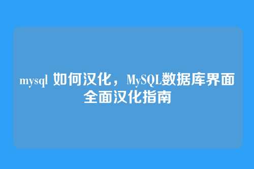 mysql 如何汉化,MySQL数据库界面全面汉化指南