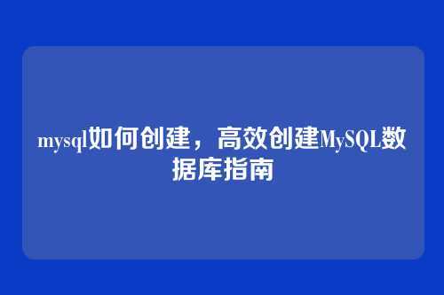 mysql如何创建,高效创建MySQL数据库指南