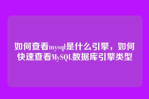 如何查看mysql是什么引擎,如何快速查看MySQL数据库引擎类型