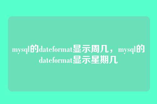 mysql的dateformat显示周几,mysql的dateformat显示星期几