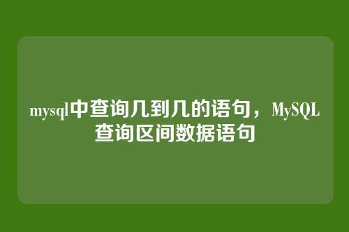 mysql中查询几到几的语句,MySQL查询区间数据语句
