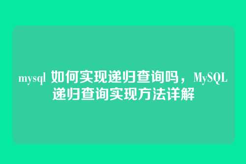 mysql 如何实现递归查询吗,MySQL递归查询实现方法详解