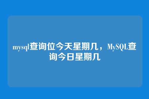 mysql查询位今天星期几,MySQL查询今日星期几