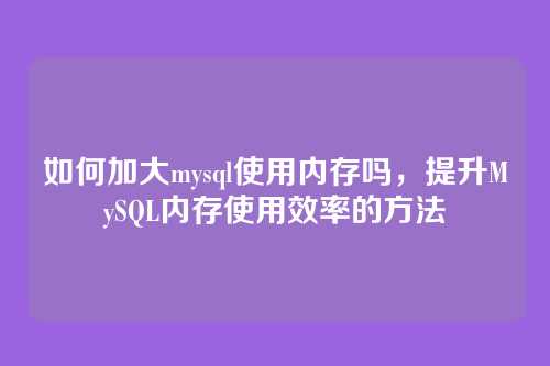 如何加大mysql使用内存吗,提升MySQL内存使用效率的方法