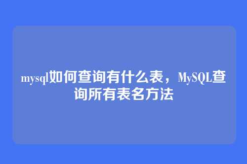 mysql如何查询有什么表,MySQL查询所有表名方法
