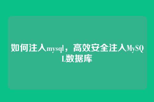 如何注入mysql,高效安全注入MySQL数据库