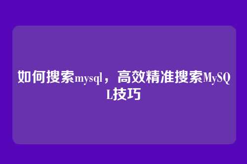如何搜索mysql,高效精准搜索MySQL技巧