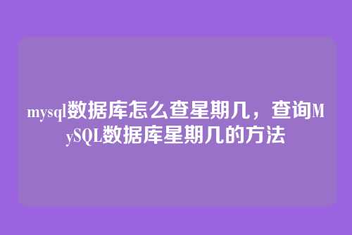 mysql数据库怎么查星期几，查询MySQL数据库星期几的方法