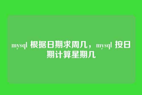 mysql 根据日期求周几,mysql 按日期计算星期几