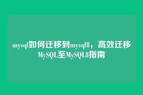 mysql如何迁移到mysql8,高效迁移MySQL至MySQL8指南