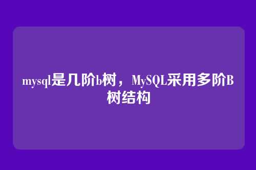 mysql是几阶b树,MySQL采用多阶B树结构