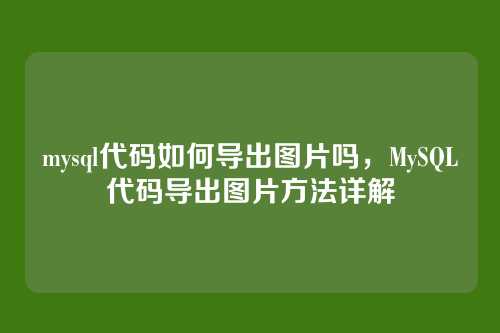 mysql代码如何导出图片吗，MySQL代码导出图片方法详解