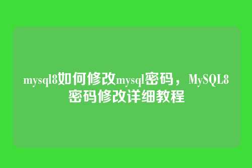 mysql8如何修改mysql密码,MySQL8密码修改详细教程