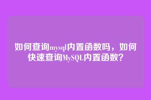 如何查询mysql内置函数吗,如何快速查询MySQL内置函数?