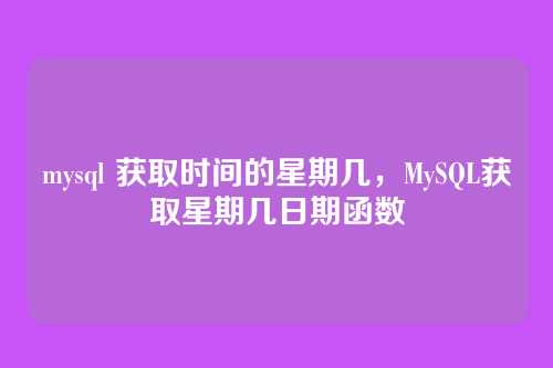 mysql 获取时间的星期几,MySQL获取星期几日期函数