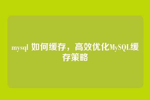 mysql 如何缓存,高效优化MySQL缓存策略