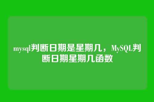 mysql判断日期是星期几,MySQL判断日期星期几函数