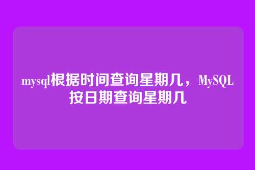 mysql根据时间查询星期几，MySQL按日期查询星期几