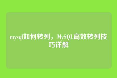 mysql如何转列,MySQL高效转列技巧详解