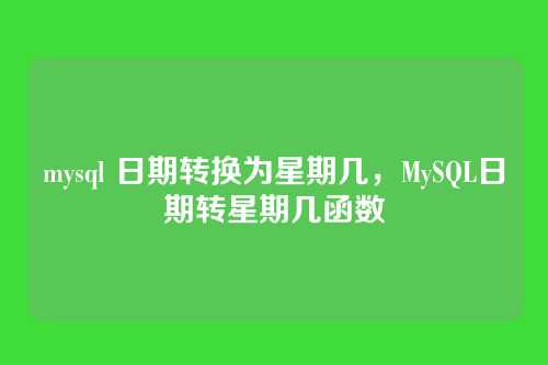 mysql 日期转换为星期几,MySQL日期转星期几函数