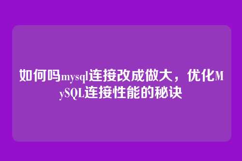 如何吗mysql连接改成做大,优化MySQL连接性能的秘诀
