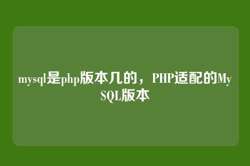 mysql是php版本几的，PHP适配的MySQL版本