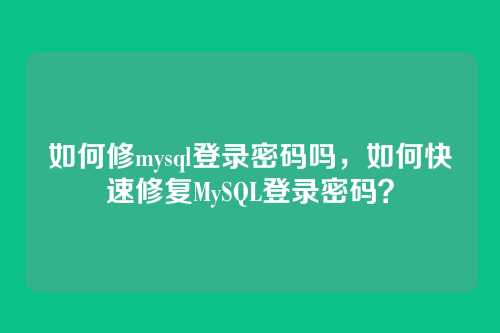 如何修mysql登录密码吗，如何快速修复MySQL登录密码？