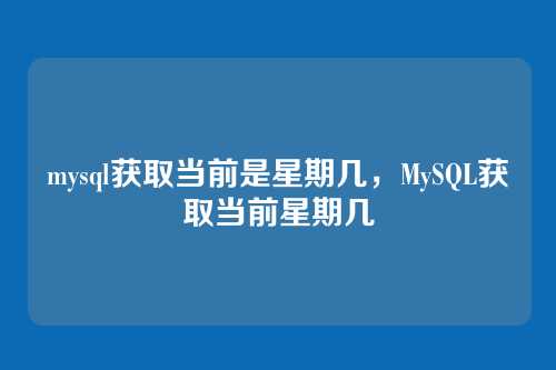 mysql获取当前是星期几，MySQL获取当前星期几