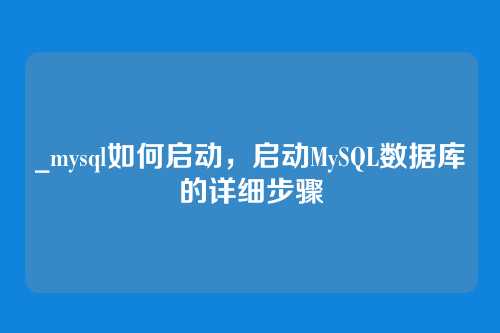 _mysql如何启动,启动MySQL数据库的详细步骤