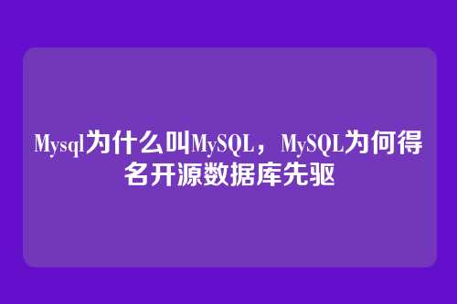 Mysql为什么叫MySQL,MySQL为何得名开源数据库先驱