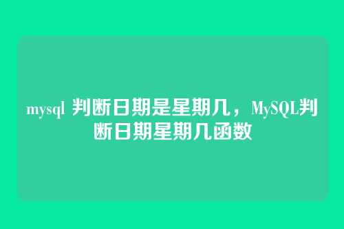 mysql 判断日期是星期几,MySQL判断日期星期几函数