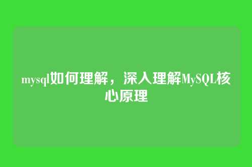 mysql如何理解,深入理解MySQL核心原理