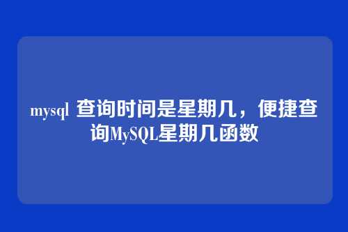 mysql 查询时间是星期几,便捷查询MySQL星期几函数