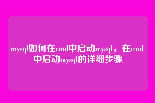 mysql如何在cmd中启动mysql,在cmd中启动mysql的详细步骤