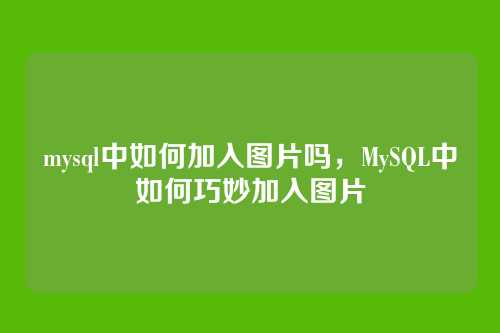 mysql中如何加入图片吗,MySQL中如何巧妙加入图片