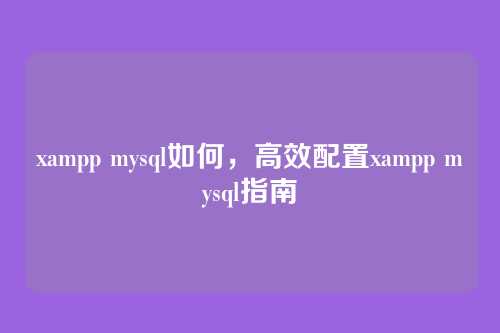 xampp mysql如何,高效配置xampp mysql指南