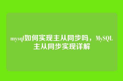 mysql如何实现主从同步吗,MySQL主从同步实现详解