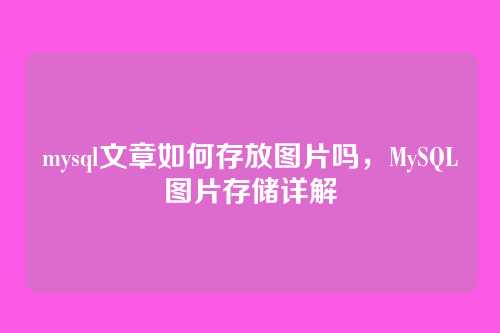 mysql文章如何存放图片吗,MySQL图片存储详解