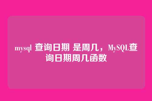 mysql 查询日期 是周几,MySQL查询日期周几函数