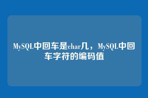 MySQL中回车是char几,MySQL中回车字符的编码值