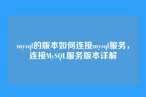 mysql的版本如何连接mysql服务,连接MySQL服务版本详解