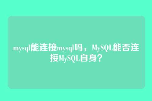 mysql能连接mysql吗,MySQL能否连接MySQL自身?