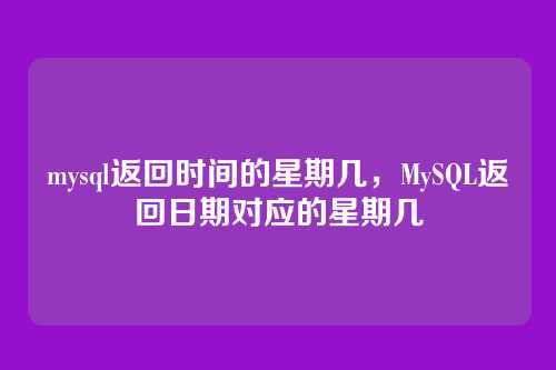 mysql返回时间的星期几,MySQL返回日期对应的星期几